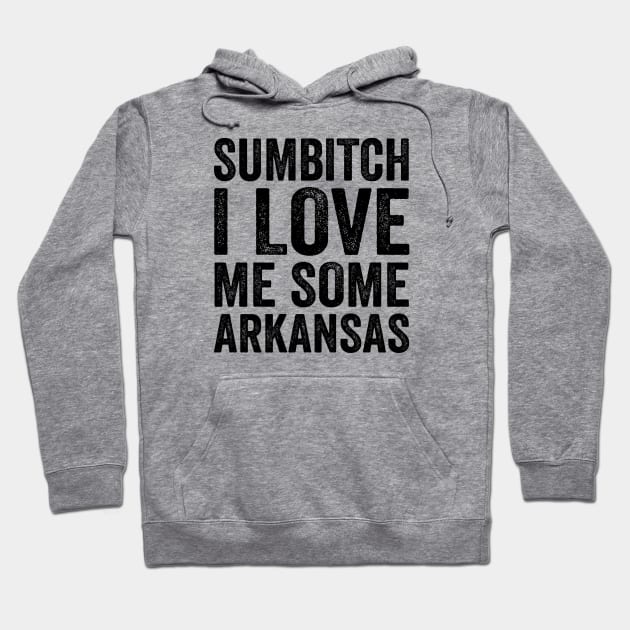 Sumbitch I Love Me Some Arkansas - Text Style Black Font T-Shirt Hoodie by Ipul The Pitiks